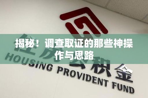 洛江揭秘！调查取证的那些神操作与思路
