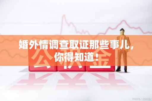洛江婚外情调查取证那些事儿，你得知道！
