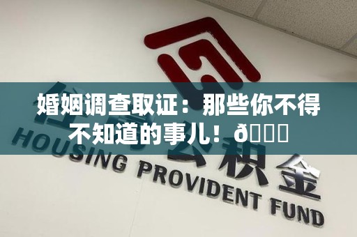 洛江婚姻调查取证：那些你不得不知道的事儿！😎