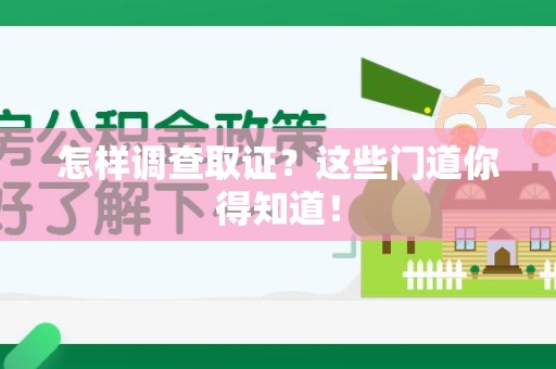 洛江怎样调查取证？这些门道你得知道！