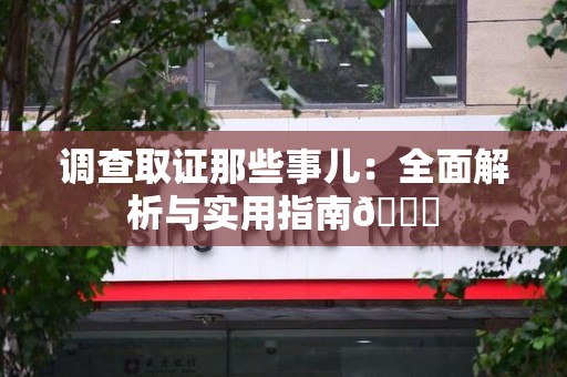 洛江调查取证那些事儿：全面解析与实用指南😎