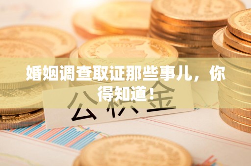 洛江婚姻调查取证那些事儿，你得知道！