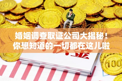洛江婚姻调查取证公司大揭秘！你想知道的一切都在这儿啦😉