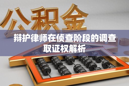 洛江辩护律师在侦查阶段的调查取证权解析