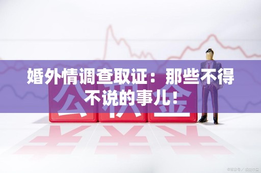 洛江婚外情调查取证：那些不得不说的事儿！