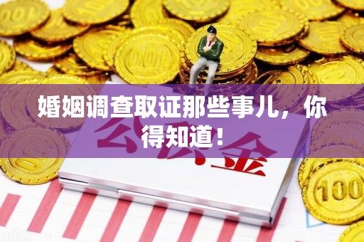 洛江婚姻调查取证那些事儿，你得知道！