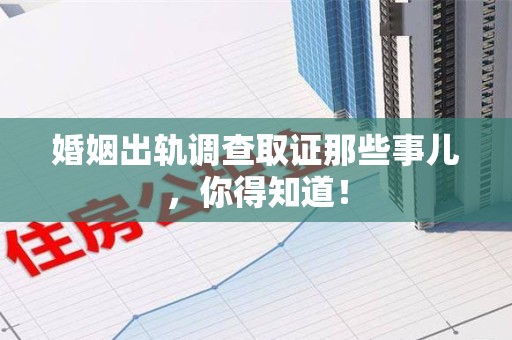 洛江婚姻出轨调查取证那些事儿，你得知道！