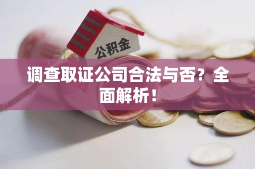 洛江调查取证公司合法与否？全面解析！