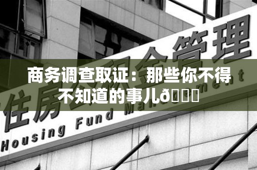 洛江商务调查取证：那些你不得不知道的事儿😎