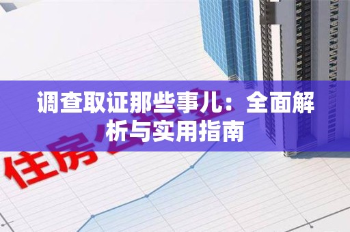 洛江调查取证那些事儿：全面解析与实用指南