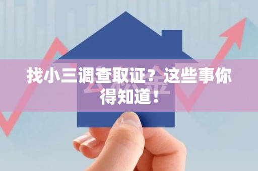 洛江找小三调查取证？这些事你得知道！