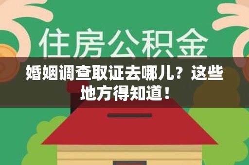 洛江婚姻调查取证去哪儿？这些地方得知道！