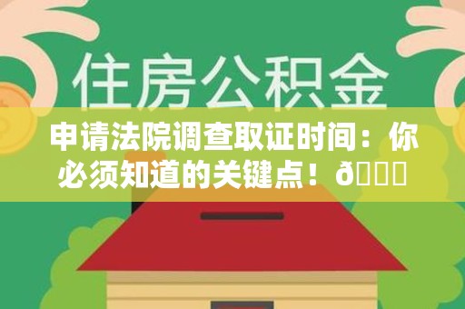 洛江申请法院调查取证时间：你必须知道的关键点！😎