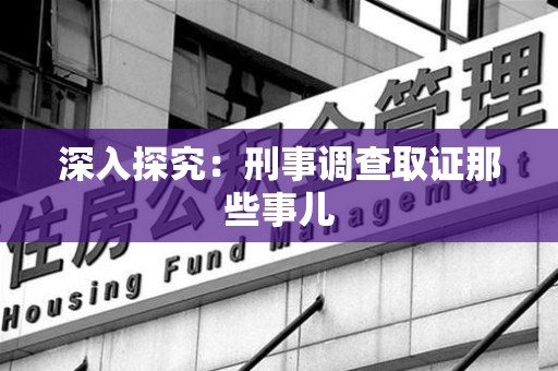 洛江深入探究：刑事调查取证那些事儿