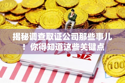 洛江揭秘调查取证公司那些事儿！你得知道这些关键点