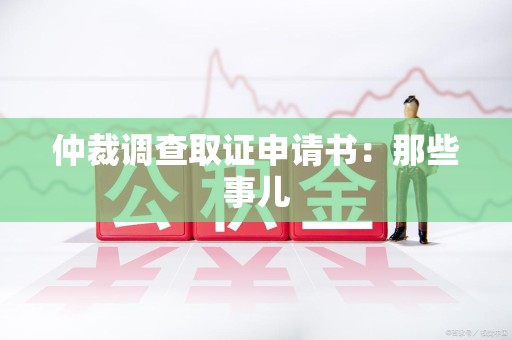 洛江仲裁调查取证申请书：那些事儿