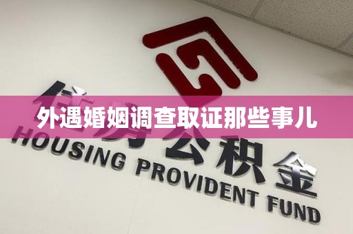洛江外遇婚姻调查取证那些事儿