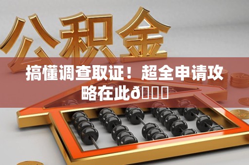 洛江搞懂调查取证！超全申请攻略在此😎