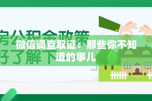 洛江微信调查取证：那些你不知道的事儿