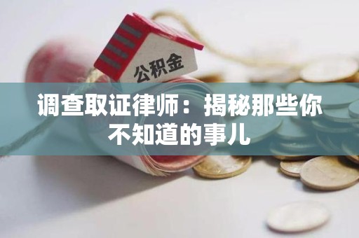 洛江调查取证律师：揭秘那些你不知道的事儿