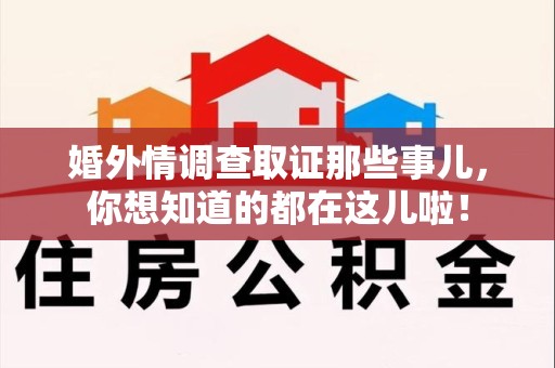 洛江婚外情调查取证那些事儿，你想知道的都在这儿啦！