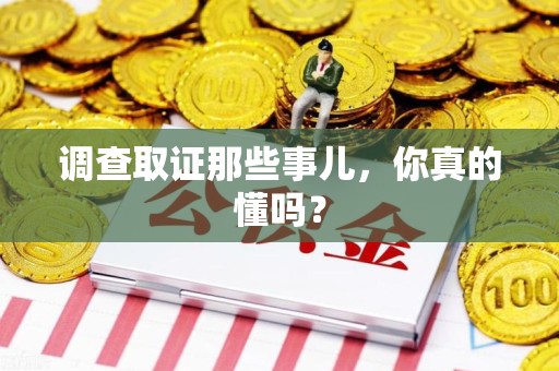 洛江调查取证那些事儿，你真的懂吗？