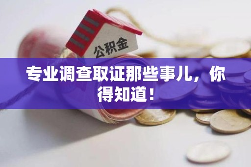 洛江专业调查取证那些事儿，你得知道！