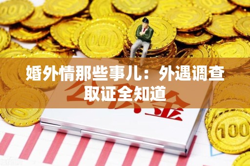 洛江婚外情那些事儿：外遇调查取证全知道