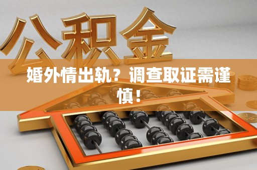 洛江婚外情出轨？调查取证需谨慎！