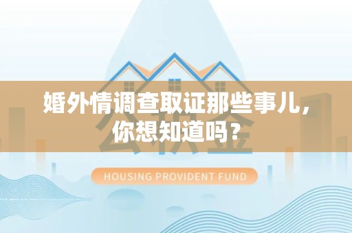 洛江婚外情调查取证那些事儿，你想知道吗？