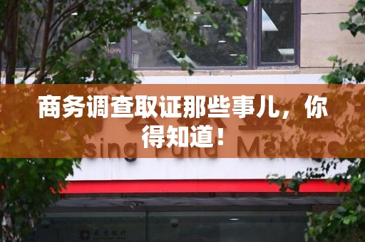 洛江商务调查取证那些事儿，你得知道！