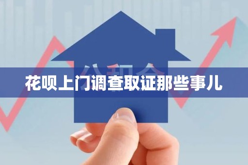 洛江花呗上门调查取证那些事儿