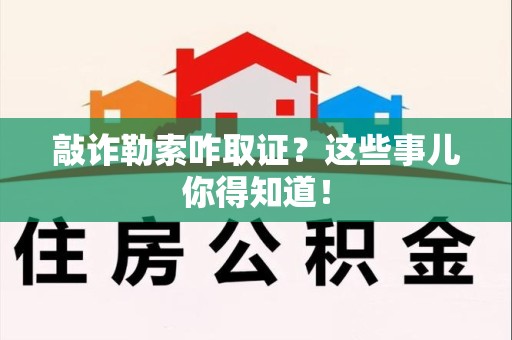 洛江敲诈勒索咋取证？这些事儿你得知道！