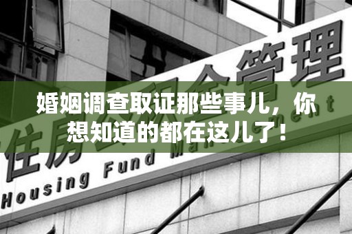 洛江婚姻调查取证那些事儿，你想知道的都在这儿了！