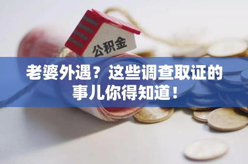 洛江老婆外遇？这些调查取证的事儿你得知道！