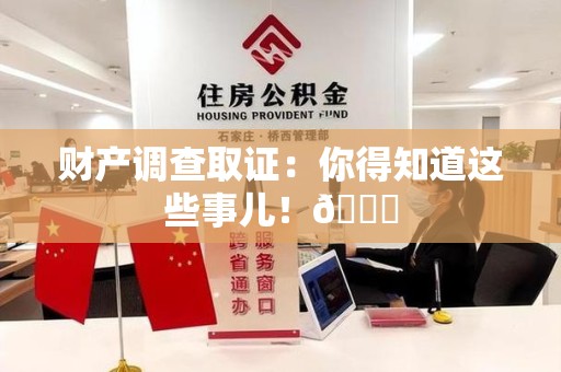 洛江财产调查取证：你得知道这些事儿！😎