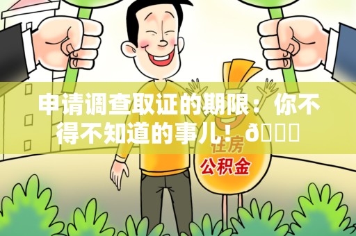 洛江申请调查取证的期限:你不得不知道的事儿!😎 洛江申请调查取证的期限:你不得不知道的事儿!😎