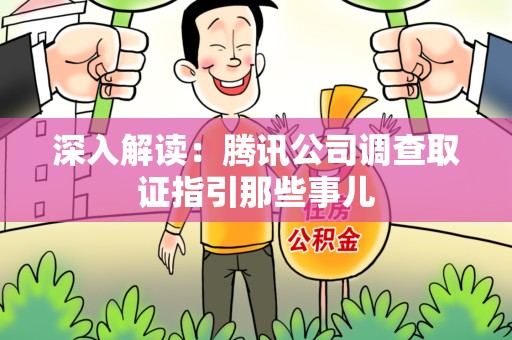 洛江深入解读：腾讯公司调查取证指引那些事儿