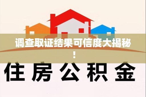 洛江调查取证结果可信度大揭秘！