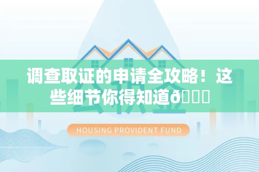 洛江调查取证的申请全攻略！这些细节你得知道😎