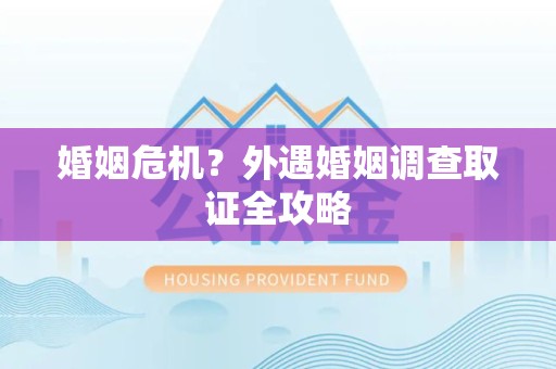 洛江婚姻危机？外遇婚姻调查取证全攻略