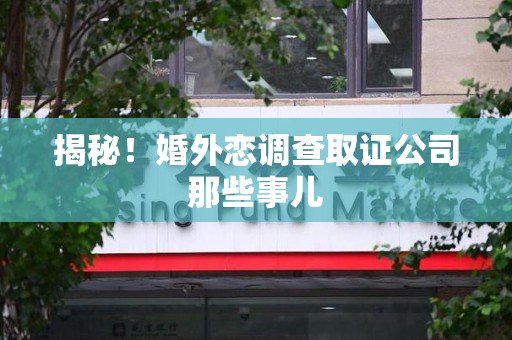 洛江揭秘！婚外恋调查取证公司那些事儿