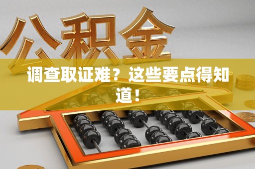 洛江调查取证难？这些要点得知道！