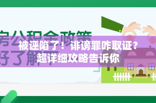 洛江被诬陷了！诽谤罪咋取证？超详细攻略告诉你