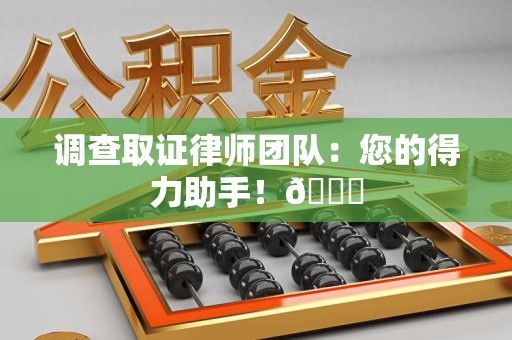 洛江调查取证律师团队：您的得力助手！😎