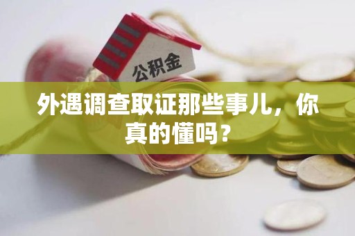 洛江外遇调查取证那些事儿，你真的懂吗？