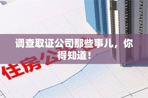 洛江调查取证公司那些事儿，你得知道！