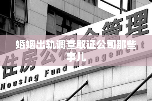 洛江婚姻出轨调查取证公司那些事儿