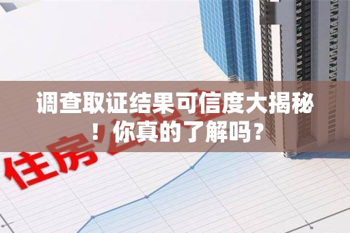 洛江调查取证结果可信度大揭秘！你真的了解吗？