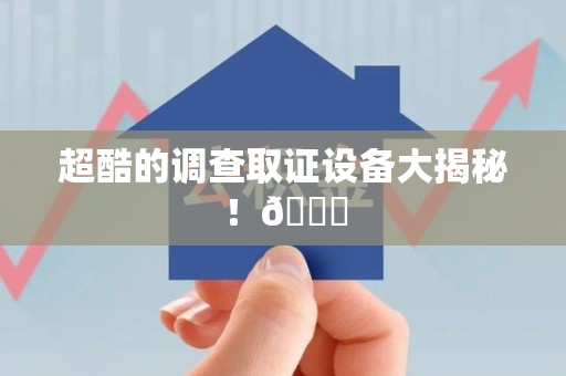 洛江超酷的调查取证设备大揭秘！😎